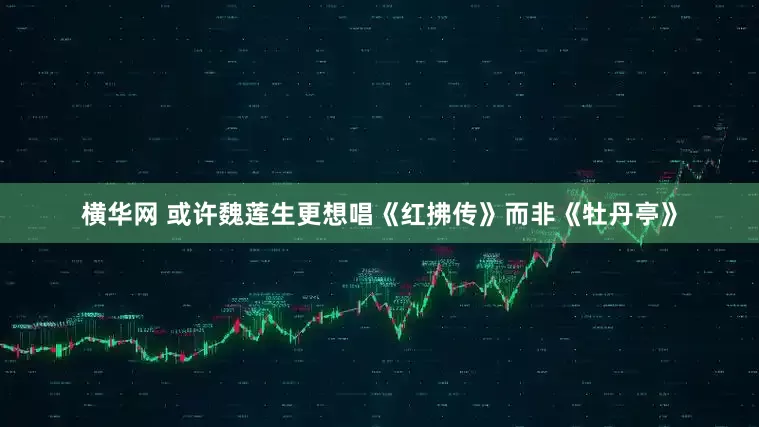 横华网 或许魏莲生更想唱《红拂传》而非《牡丹亭》