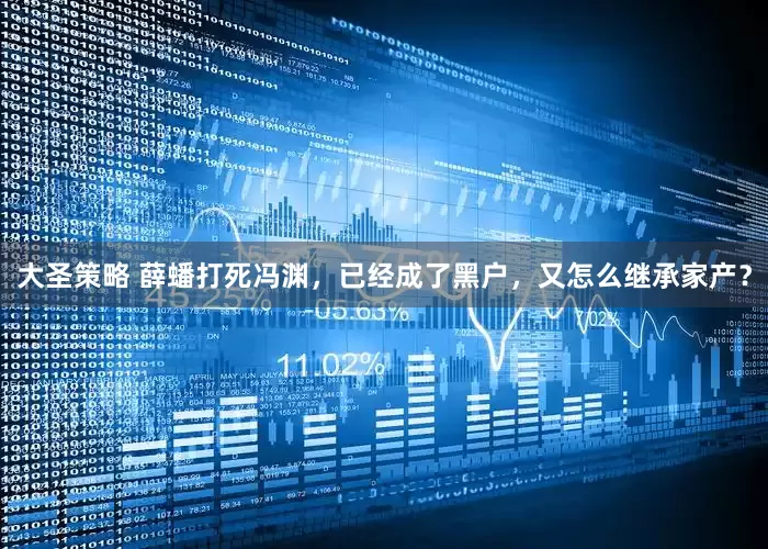 大圣策略 薛蟠打死冯渊，已经成了黑户，又怎么继承家产？