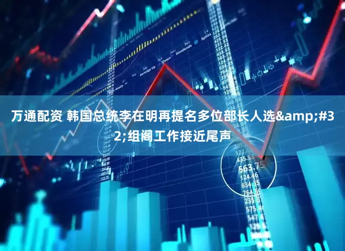 万通配资 韩国总统李在明再提名多位部长人选&#32;组阁工作接近尾声