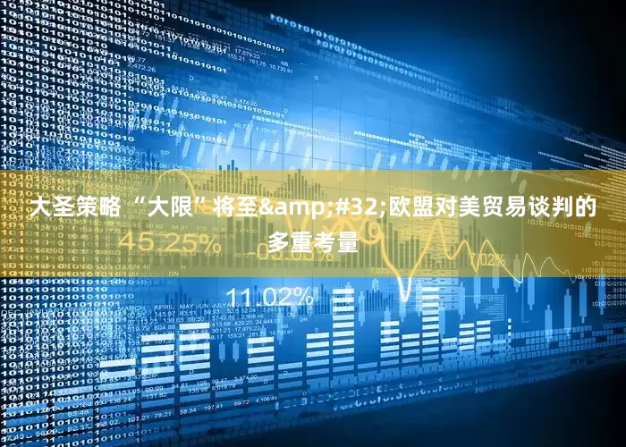 大圣策略 “大限”将至&#32;欧盟对美贸易谈判的多重考量