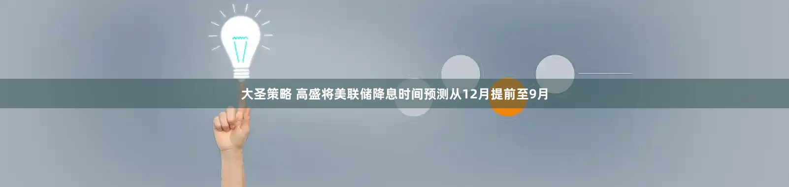 大圣策略 高盛将美联储降息时间预测从12月提前至9月