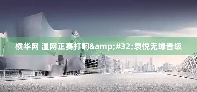 横华网 温网正赛打响&#32;袁悦无缘晋级