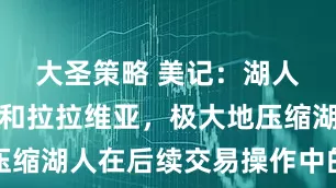 大圣策略 美记：湖人签下艾顿和拉拉维亚，极大地压缩湖人在后续交易操作中的灵活性