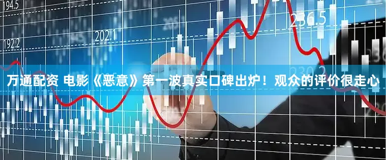 万通配资 电影《恶意》第一波真实口碑出炉！观众的评价很走心