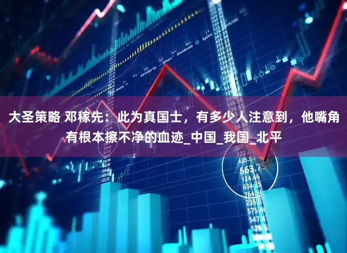 大圣策略 邓稼先：此为真国士，有多少人注意到，他嘴角有根本擦不净的血迹_中国_我国_北平