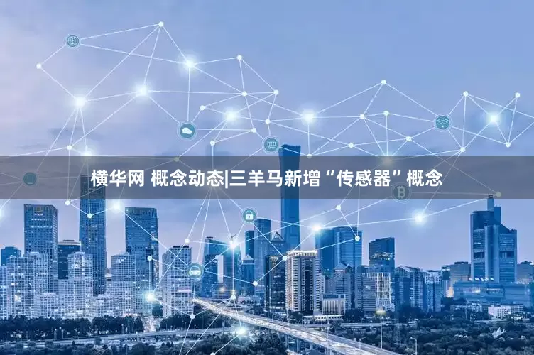 横华网 概念动态|三羊马新增“传感器”概念