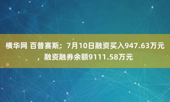 横华网 百普赛斯：7月10日融资买入947.63万元，融资融券余额9111.58万元