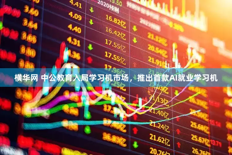 横华网 中公教育入局学习机市场，推出首款AI就业学习机