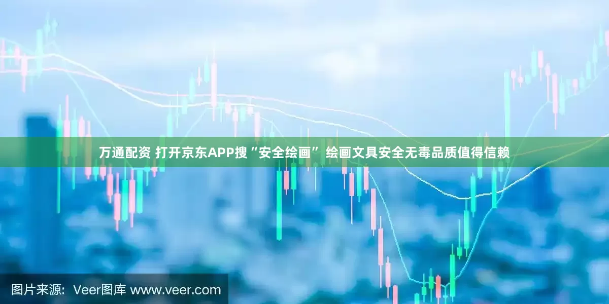 万通配资 打开京东APP搜“安全绘画” 绘画文具安全无毒品质值得信赖