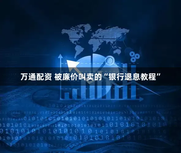 万通配资 被廉价叫卖的“银行退息教程”