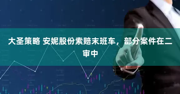 大圣策略 安妮股份索赔末班车，部分案件在二审中
