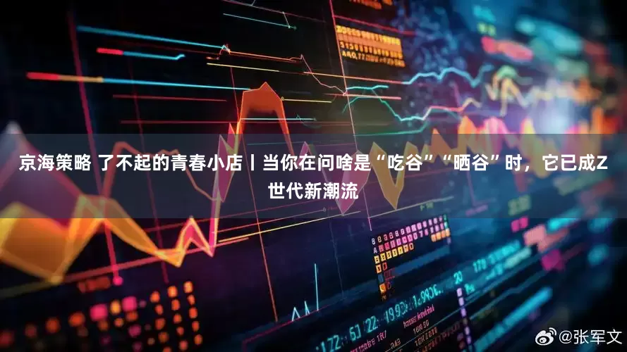 京海策略 了不起的青春小店丨当你在问啥是“吃谷”“晒谷”时，它已成Z世代新潮流