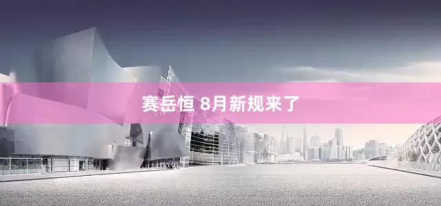 赛岳恒 8月新规来了