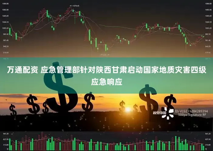 万通配资 应急管理部针对陕西甘肃启动国家地质灾害四级应急响应