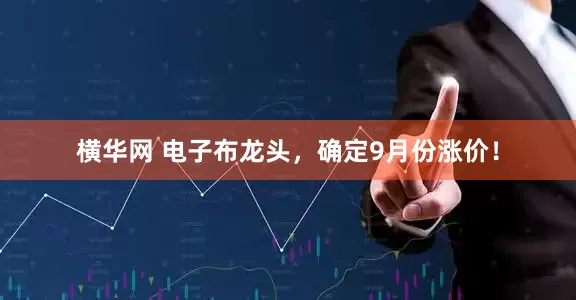横华网 电子布龙头,确定9月份涨价!