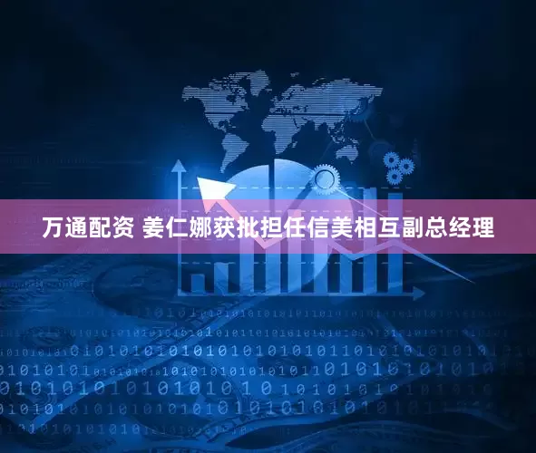 万通配资 姜仁娜获批担任信美相互副总经理